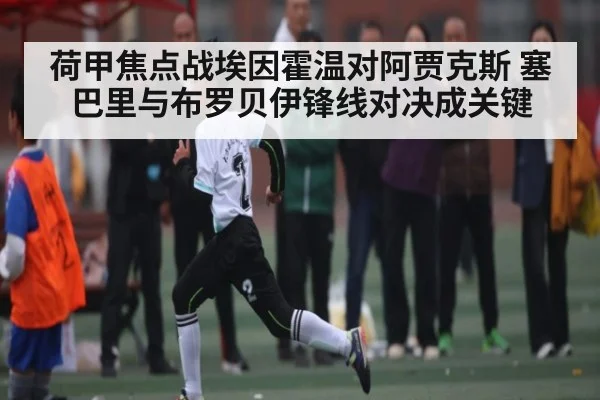 荷甲焦点战埃因霍温对阿贾克斯 塞巴里与布罗贝伊锋线对决成关键