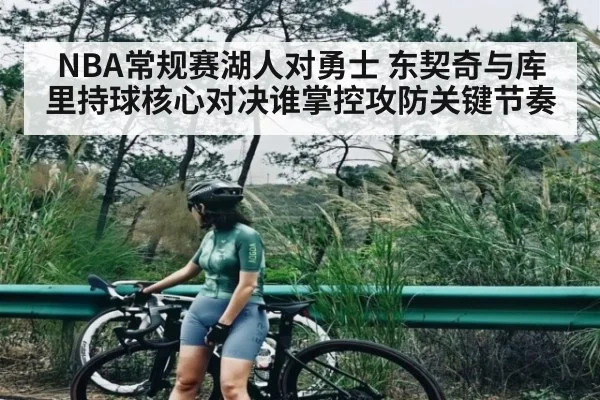 NBA常规赛湖人对勇士 东契奇与库里持球核心对决谁掌控攻防关键节奏